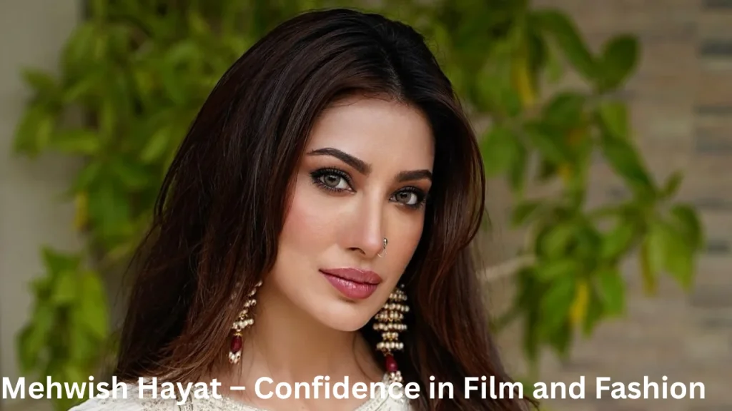 Mehwishz Hayat – Confidence in Film and Fashion